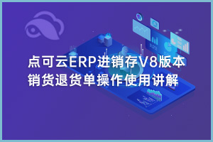 销货退货单操作使用讲解——点可云ERP进销存V8版本