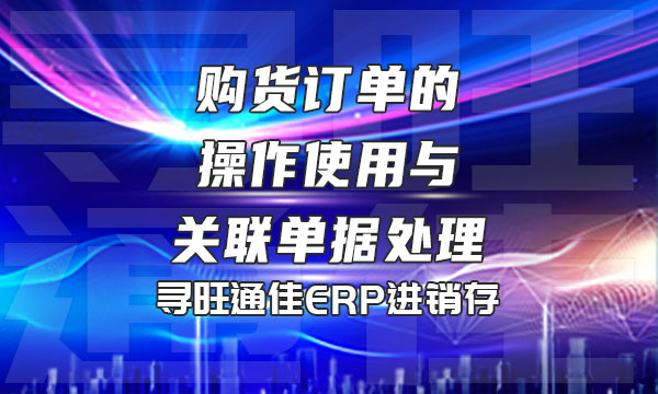 购货订单的操作使用与关联单据处理