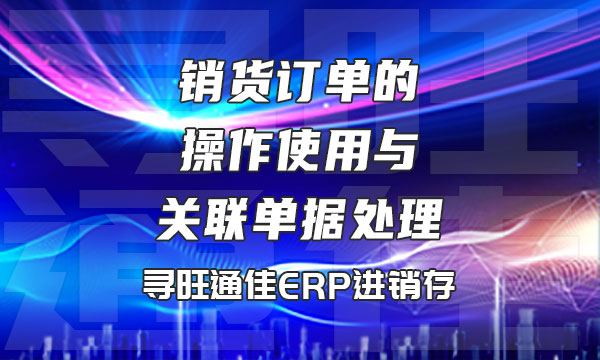 销货订单的操作使用与关联单据处理